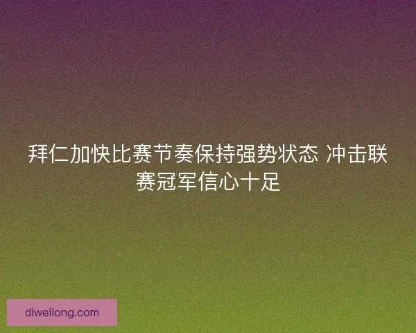 拜仁加快比赛节奏保持强势状态 冲击联赛冠军信心十足